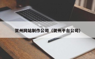 商水贺州网站制作公司（贺州平台公司）